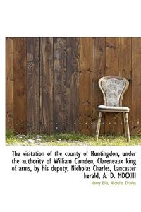 The Visitation of the County of Huntingdon, Under the Authority of William Camden, Clareneaux King O