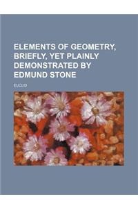 Elements of Geometry, Briefly, Yet Plainly Demonstrated by Edmund Stone