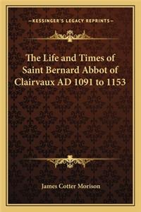 Life and Times of Saint Bernard Abbot of Clairvaux Ad 1091 to 1153