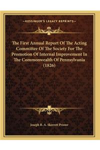 The First Annual Report Of The Acting Committee Of The Society For The Promotion Of Internal Improvement In The Commonwealth Of Pennsylvania (1826)