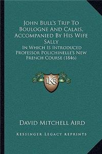 John Bull's Trip to Boulogne and Calais, Accompanied by His Wife Sally