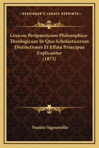 Lexicon Peripateticum Philosophico-Theologicum In Quo Scholasticorum Distinctiones Et Effata Praecipua Explicantur (1872)