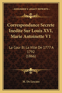 Correspondance Secrete Inedite Sur Louis XVI, Marie Antoinette V1