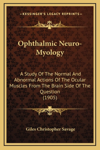 Ophthalmic Neuro-Myology: A Study Of The Normal And Abnormal Actions Of The Ocular Muscles From The Brain Side Of The Question (1905)