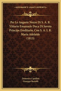 Per Le Auguste Nozze Di S. A. R. Vittorio Emanuele Duca Di Savoia Principe Ereditario, Con S. A. I. R. Maria Adelaide (1813)