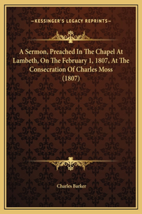 A Sermon, Preached In The Chapel At Lambeth, On The February 1, 1807, At The Consecration Of Charles Moss (1807)
