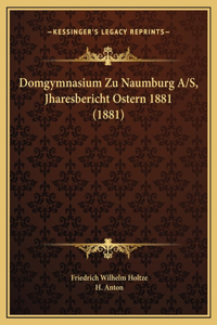 Domgymnasium Zu Naumburg A/S, Jharesbericht Ostern 1881 (1881)