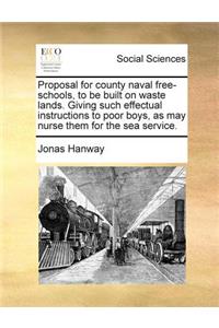 Proposal for county naval free-schools, to be built on waste lands. Giving such effectual instructions to poor boys, as may nurse them for the sea service.