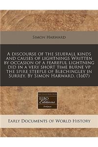 A Discourse of the Seuerall Kinds and Causes of Lightnings Written by Occasion of a Feareful Lightning Did in a Very Short Time Burne VP the Spire Steeple of Blechingley in Surrey. by Simon Harward. (1607)
