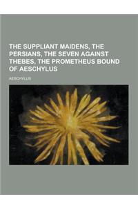 The Suppliant Maidens, the Persians, the Seven Against Thebes, the Prometheus Bound of Aeschylus