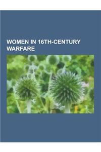 Women in 16th-Century Warfare: La Malinche, Grace O'Malley, Joanna of Castile, Ines de Suarez, Chand Bibi, Christina Gyllenstierna, Abbakka Rani, Ket