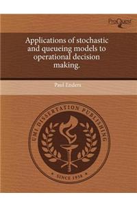 Applications of Stochastic and Queueing Models to Operational Decision Making