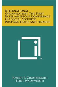 International Organization; The First Inter-American Conference on Social Security; Postwar Trade and Finance
