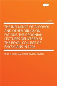 The Influence of Alcohol and Other Drugs on Fatigue. the Croonian Lectures Delivered at the Royal College of Physicians in 1906