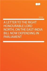 A Letter to the Right Honourable Lord North, on the East-India Bill Now Depending in Parliament