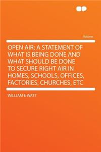 Open Air; A Statement of What Is Being Done and What Should Be Done to Secure Right Air in Homes, Schools, Offices, Factories, Churches, Etc
