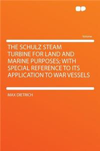 The Schulz Steam Turbine for Land and Marine Purposes; With Special Reference to Its Application to War Vessels