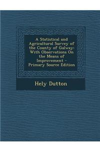 A Statistical and Agricultural Survey of the County of Galway: With Observations on the Means of Improvement