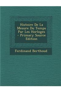 Histoire de La Mesure Du Temps Par Les Horloges