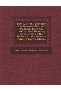 Survey of the Boundary Line Between Idaho and Montana, from the International Boundary to the Crest of the Bitterroot Mountains - Primary Source Editi
