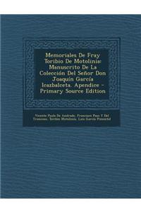 Memoriales de Fray Toribio de Motolinia: Manuscrito de La Coleccion del Senor Don Joaquin Garcia Icazbalceta. Apendice - Primary Source Edition