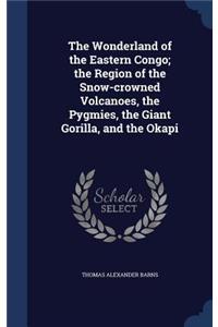 Wonderland of the Eastern Congo; the Region of the Snow-crowned Volcanoes, the Pygmies, the Giant Gorilla, and the Okapi