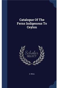 Catalogue Of The Ferns Indigenous To Ceylon