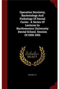 Operative Dentistry, Bacteriology And Pathology Of Dental Caries . A Series Of Lectures In Northwestern University Dental School, Session Of 1900-1901