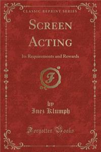 Screen Acting: Its Requirements and Rewards (Classic Reprint)