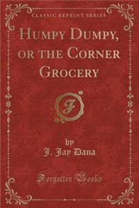 Humpy Dumpy, or the Corner Grocery (Classic Reprint)