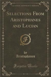 Selections from Aristophanes and Lucian (Classic Reprint)