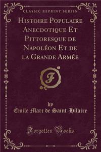 Histoire Populaire Anecdotique Et Pittoresque de Napoléon Et de la Grande Armée (Classic Reprint)