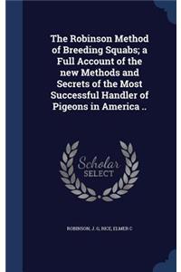 The Robinson Method of Breeding Squabs; a Full Account of the new Methods and Secrets of the Most Successful Handler of Pigeons in America ..