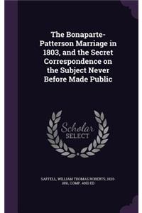 The Bonaparte-Patterson Marriage in 1803, and the Secret Correspondence on the Subject Never Before Made Public