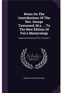 Notes On The Contributions Of The Rev. George Townsend, M.a. ... To The New Edition Of Fox's Martyrology