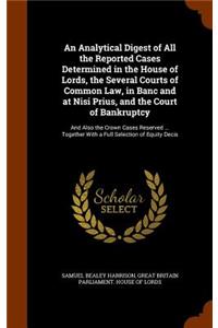 An Analytical Digest of All the Reported Cases Determined in the House of Lords, the Several Courts of Common Law, in Banc and at Nisi Prius, and the Court of Bankruptcy