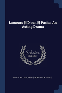 Lamours [!] D'eun [!] Pasha, An Acting Drama