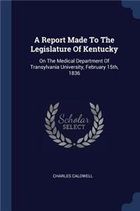 Report Made To The Legislature Of Kentucky