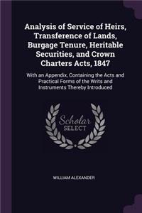 Analysis of Service of Heirs, Transference of Lands, Burgage Tenure, Heritable Securities, and Crown Charters Acts, 1847