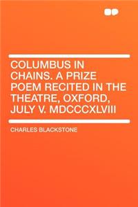 Columbus in Chains. a Prize Poem Recited in the Theatre, Oxford, July V. MDCCCXLVIII