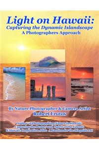 Light on Hawaii: Capturing the Dynamic Islandscape A Photographers Approach