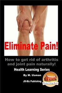 Eliminate Pain! How to get rid of arthritis and joint pain Naturally!