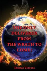 Only Deliverer from the Wrath to Come!: Or, the Way to Escape the Horrible and Eternal Burnings of Hell