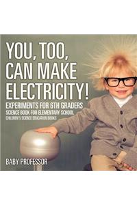 You, Too, Can Make Electricity! Experiments for 6th Graders - Science Book for Elementary School Children's Science Education books