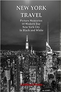 New York Travel: Picture Memories of Modern Day New York City in Black and White