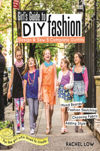 Girl's Guide to DIY Fashion: Design & Sew 5 Complete Outfits - Mood Boards - Fashion Sketching - Choosing Fabric - Adding Style