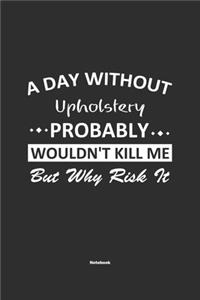 A Day Without Upholstery Probably Wouldn't Kill Me But Why Risk It Notebook
