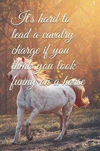 It's hard to lead a cavalry charge if you think you look funny on a horse