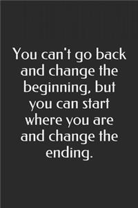 You can't go back and change the beginning, but you can start where you are and change the ending.