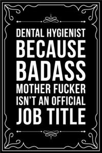 Dental Hygienist Because Badass Mother Fucker Isn't an Official Job Title